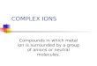 COMPLEX IONS Compounds in which metal ion is surrounded by a group of anions or neutral molecules
