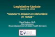 Legislative Update March 28, 2012 Cancers Impact on Minorities in Texas David Lakey, M.D. Commissioner Texas Department of State Health Services