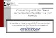 Connecting with the Texas Immunization Registry via HL7 Format Understand How to send HL7 Immunization Information to the Texas Immunization Registry