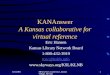 11/6/2003 MPLA/NLA Conference, Incline Village, Nevada1 KANAnswer A Kansas collaborative for virtual reference Eric Hansen Kansas Library Network Board