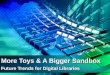 More Toys & A Bigger Sandbox Future Trends for Digital Libraries