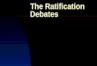 The Ratification Debates. Topics The Historical Context The Role of the Federalist Papers during ratification Federalist Justifications for the Constitution