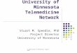 © University of Minnesota, August 2005 Fairview – University of Minnesota Telemedicine Network Stuart M. Speedie, PhD Project Director University of Minnesota