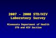 2007 – 2008 STD/HIV Laboratory Survey Minnesota Department of Health STD and HIV Section