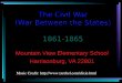 The Civil War (War Between the States) 1861-1865 Mountain View Elementary School Harrisonburg, VA 22801 Music Credit: 