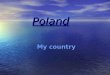 Poland My country Poland is a country in Central Europe Hi! My names Caroline. Welcome to a tour around Poland
