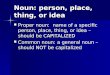 Noun: person, place, thing, or idea Proper noun: name of a specific person, place, thing, or idea – should be CAPITALIZED Proper noun: name of a specific