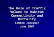 The Role of Traffic Volume in Habitat Connectivity and Mortality Sandra Jacobson June 2007