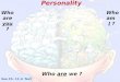 Personality Who are we ? See Ch. 11 in Text Who are you ? Who am I ?
