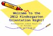 Welcome to the 2012 Kindergarten Orientation Night! Kindergarten school hours are as follows: 9:02 am – 3:50 pm