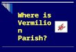 Where is Vermilion Parish?. Parishes are regions in the state of Louisiana. We are the only state in the nation that has parishes. Everyone else calls