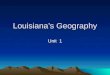 Louisianas Geography Unit 1. Geography Something found in nature such as weather, plant life, water, and land Study of the Earths features