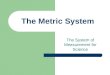 The Metric System The System of Measurement for Science