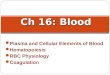 Plasma and Cellular Elements of Blood Hematopoiesis RBC Physiology Coagulation Ch 16: Blood