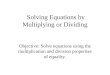Solving Equations by Multiplying or Dividing Objective: Solve equations using the multiplication and division properties of equality