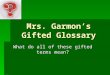 Mrs. Garmons Gifted Glossary What do all of these gifted terms mean?