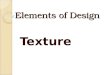 Elements of Design Texture Texture The way an object feels and looks. May be rough, smooth, shiny, hard, soft, etc