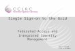 Jens G Jensen CCLRC e-Science Single Sign-on to the Grid Federated Access and Integrated Identity Management
