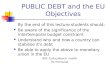 PUBLIC DEBT and the EU Objectives By the end of this lecture students should: Be aware of the significance of the intertemporal budget constraint Understand