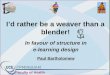 Id rather be a weaver than a blender! In favour of structure in e-learning design Paul Bartholomew Faculty of Health