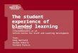 The student experience of blended learning Dr. Rhona Sharpe rsharpe@brookes.ac.uk Oxford Centre for Staff and Learning Development Team: Greg Benfield