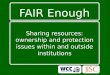 FAIR Enough Sharing resources: ownership and protection issues within and outside institutions