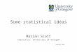 Some statistical ideas Marian Scott Statistics, University of Glasgow January 2014