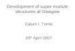 Development of super module structures at Glasgow Calum I. Torrie 20 th April 2007