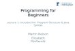 Programming for Beginners Martin Nelson Elizabeth FitzGerald Lecture 1: Introduction: Program Structure & Java Syntax