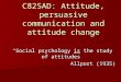 C82SAD: Attitude, persuasive communication and attitude change Social psychology is the study of attitudes Allport (1935)