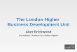 The London Higher Business Development Unit Alan Brickwood Consultant / Adviser to London Higher