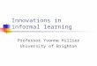 Innovations in informal learning Professor Yvonne Hillier University of Brighton