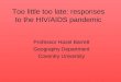 Too little too late: responses to the HIV/AIDS pandemic Professor Hazel Barrett Geography Department Coventry University
