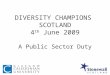 DIVERSITY CHAMPIONS SCOTLAND 4 th June 2009 A Public Sector Duty