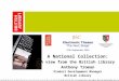 A National Collection: A view from the British Library Anthony Troman Product Development Manager British Library