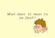 What does it mean to be Deaf? What is deafness? Not being able to hear well
