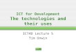 ICT for Development The technologies and their uses ICT4D Lecture 5 Tim Unwin