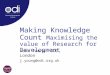 Making Knowledge Count Maximising the value of Research for Development John Young: ODI, London j.young@odi.org.uk