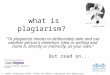 What is plagiarism? "To plagiarize means to deliberately take and use another person's invention, idea or writing and claim it, directly or indirectly,