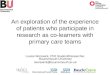 An exploration of the experience of patients who participate in research as co-learners with primary care teams Louise Worswick, PhD Student/Researcher,