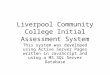 Liverpool Community College Initial Assessment System This system was developed using Active Server Pages written in JavaScript and using a MS SQL Server