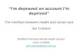 Im depraved on account Im deprived The interface between health and social care Jan Cubison Sheffield Perinatal Mental Health Service 0114 2716069 jan.cubison@shsc.nhs.uk