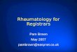 Rheumatology for Registrars Pam Brown May 2007 pambrown@easynet.co.uk Pam Brown May 2007 pambrown@easynet.co.uk