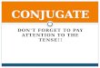 DONT FORGET TO PAY ATTENTION TO THE TENSE!! CONJUGATE