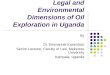Legal and Environmental Dimensions of Oil Exploration in Uganda By Dr. Emmanuel Kasimbazi Senior Lecturer, Faculty of Law, Makerere University Kampala,