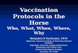 Vaccination Protocols in the Horse Who, What, When, Where, Why Benjamin R Buchanan, DVM Diplomate, American College of Veterinary Internal Medicine Diplomate,