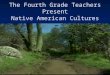 The Fourth Grade Teachers Present Native American Cultures