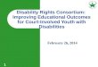1 February 26, 2014 Disability Rights Consortium: Improving Educational Outcomes for Court-Involved Youth with Disabilities