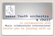 The Texas Youth orchestra & Choir in collaboration with Music celebrations international Invite you to journey with us The Texas Youth orchestra & Choir