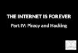 Part IV: Piracy and Hacking THE INTERNET IS FOREVER